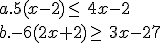 a.5(x-2)\leq\, 4x-2\\ \\ b.-6(2x+2)\geq\, 3x-27